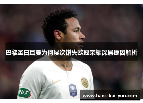 巴黎圣日耳曼为何屡次错失欧冠荣耀深层原因解析