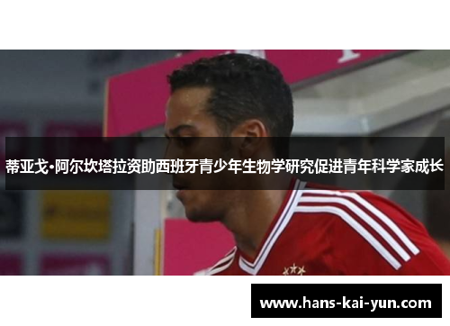 蒂亚戈·阿尔坎塔拉资助西班牙青少年生物学研究促进青年科学家成长