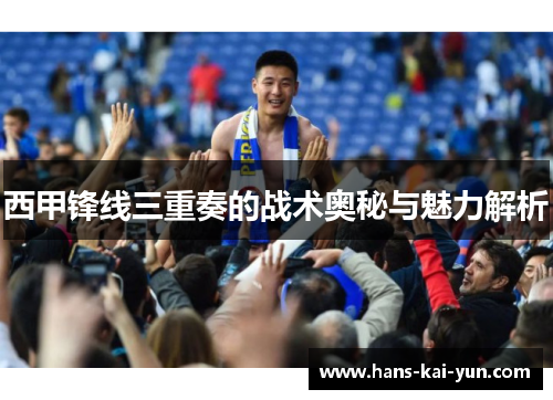 西甲锋线三重奏的战术奥秘与魅力解析