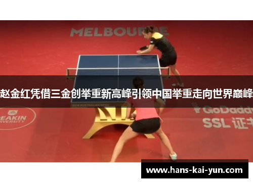 赵金红凭借三金创举重新高峰引领中国举重走向世界巅峰