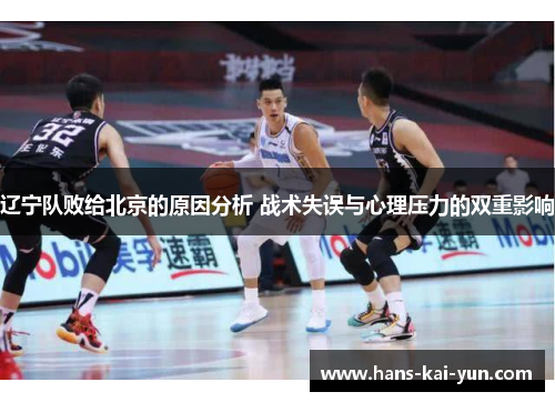 辽宁队败给北京的原因分析 战术失误与心理压力的双重影响