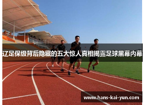 辽足保级背后隐藏的五大惊人真相揭露足球黑幕内幕