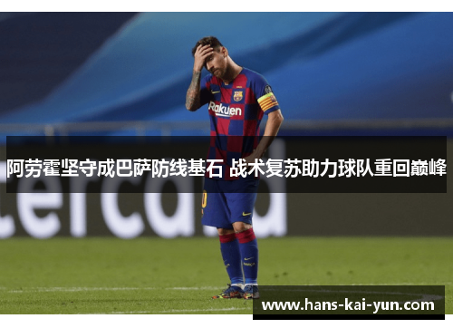 阿劳霍坚守成巴萨防线基石 战术复苏助力球队重回巅峰