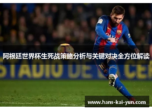 阿根廷世界杯生死战策略分析与关键对决全方位解读