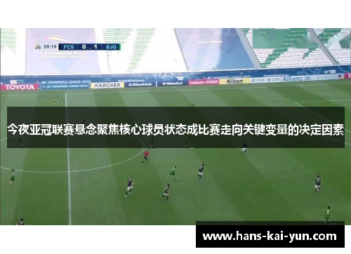 今夜亚冠联赛悬念聚焦核心球员状态成比赛走向关键变量的决定因素