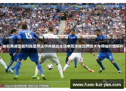 老将莫德里奇对阵里昂法甲关键战全场表现深度回顾技术与领袖价值解析