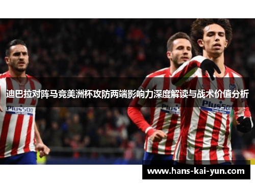 迪巴拉对阵马竞美洲杯攻防两端影响力深度解读与战术价值分析