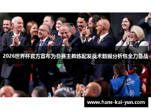 2026世界杯官方宣布为参赛主教练配发战术数据分析包全力备战