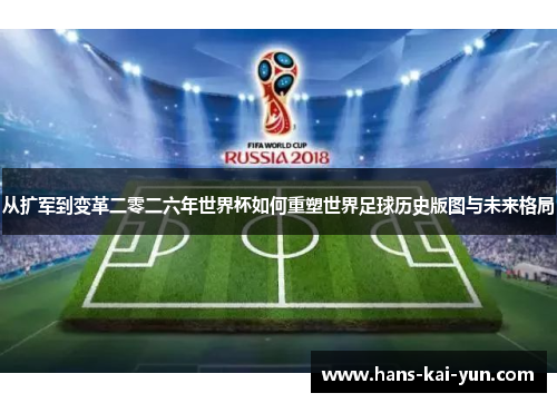从扩军到变革二零二六年世界杯如何重塑世界足球历史版图与未来格局